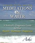 Meditations in Water: A Radically Pragmatic Guide for Our - Health - Harmony - Happiness