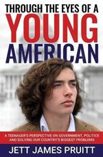 Through the Eyes of a Young American: A Teenager's Perspective on Government, Politics and Solving Our Country's Biggest Problems