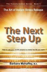 The Next Step Up: The Art of Instant Stress Release, How to use your innate powers to create the life you want