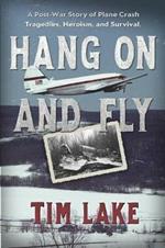 Hang on and Fly: A Post-War Story of Plane Crash Tragedies, Heroism, and Survival