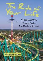 The Ride of Your Life: 25 Reasons Why Theme Parks Are Modern Shrines