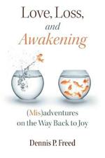 Love, Loss, and Awakening: (Mis)adventures on the Way Back to Joy