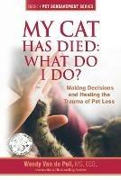 My Cat Has Died: What Do I Do?: Making Decisions and Healing the Trauma of Pet Loss