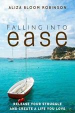 Falling Into Ease: Release Your Struggle and Create A Life You Love