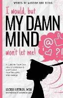 I would, but MY DAMN MIND won't let me!: A Guide for Teen Girls: How to Understand and Control Your Thoughts and Feelings