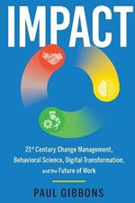 Impact: 21st Century Change Management, Behavioral Science, Digital Transformation, and the Future of Work