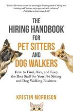 The Hiring Handbook for Pet Sitters and Dog Walkers: How to Find, Hire, and Keep the Best Staff for Your Pet Sitting and Dog Walking Business