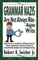Grammar Nazis Are Not Always Rite, Right, Write: Based on a creative writing course that repudiates most of what is considered proper for writing fiction