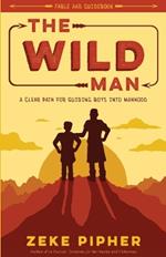 The Wild Man: A Clear Path for Guiding Boys into Manhood