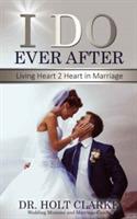 I Do Ever After: Living Heart 2 Heart In Marriage