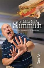 Just Make Me A Sammich: Absurd observations from a wild mind