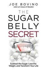 The Sugar Belly Secret: Subtract the Sugar, Lose the Weight, and Transform Your Life