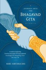 Journey Into the Bhagavad-gita: A Guide to Exploring Timeless Principles of Transcendental Knowledge and Integrating Them Into Your Life