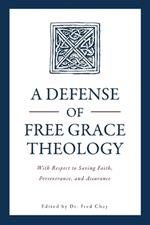 A Defense of Free Grace Theology: With Respect to Saving Faith, Perseverance, and Assurance