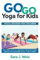 Go Go Yoga for Kids: Yoga Lessons for Children: Teaching Yoga to Children Through Poses, Breathing Exercises, Games, and Stories