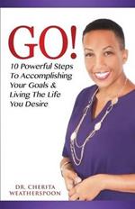 Go!: 10 Powerful Steps To Accomplishing Your Goals & Living The Life You Desire