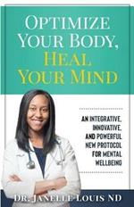 Optimize Your Body, Heal Your Mind: An Integrative, Innovative, and Powerful New Protocol for Mental Wellbeing