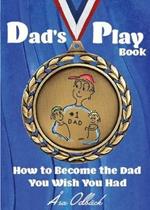 Dad's Playbook: How to Become the Dad You Wish You Had