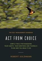 Act from Choice: Simple tools for managing your habits, your emotions and yourself, to be how you mean to be