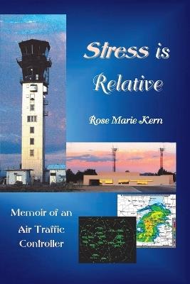 Stress is Relative: Memoir of an Air Traffic Controller - Rose M Kern - cover