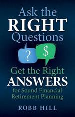 Ask the Right Questions Get the Right Answers: For Sound Financial Retirement Planning