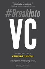 #BreakIntoVC: How to Break Into Venture Capital and Think Like an Investor Whether You're a Student, Entrepreneur or Working Professional