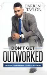 Don't Get Outworked: The Guide to Unleashing Your Full Potential