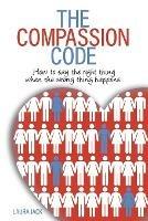 The Compassion Code: How to say the right thing when the wrong thing happens
