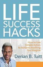 Life Success Hacks: How to Use Simple Action to Achieve Anything You Imagine