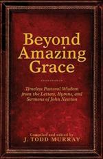 Beyond Amazing Grace: Timeless Pastoral Wisdom from the Letters, Hymns, and Sermons of John Newton