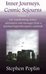 Inner Journeys, Cosmic Sojourns: Volume 2: Life Transforming Stories, Adventures and Messages from a Spiritual Hypnotherapist's Casebook