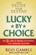 Lucky By Choice: The 52 Laws of Making Successful, Life-Changing Decisions