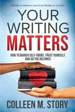 Your Writing Matters: How to Banish Self-Doubt, Trust Yourself, and Go the Distance: How to Banish Self-Doubt, Trust Yourself, and Go the Distance