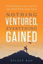 Nothing Ventured, Everything Gained: How Entrepreneurs Create, Control, and Retain Wealth Without Venture Capital