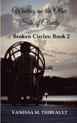 Waiting on the Other Side of Clarity: Broken Circles: Book Two