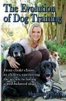 Shannon Riley-Coyner The Evolution of Dog Training: From choke chains to clickers, uncovering the secrets to having a well behaved dog