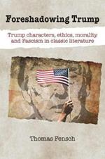 Foreshadowing Trump: Trump Characters, Ethics, Morality and Fascism in Classic Literature