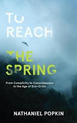 To Reach the Spring: From Complicity to Consciousness in the Age of Eco-Crisis