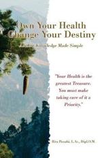 Own Your Health Change Your Destiny: Ancient Knowledge Made Simple