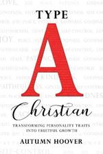 Type A Christian: Transforming Personality Traits Into Fruitful Growth