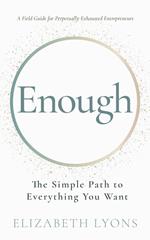 Enough: The Simple Path to Everything You Want -- A Field Guide for Perpetually Exhausted Entrepreneurs