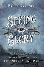 Seeing Glory: A Novel of Family Strife, Faith, and the American Civil War