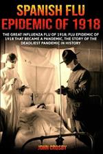 Spanish Flu Epidemic Of 1918: The Great Influenza Flu Of 1918; That Became A Deadliest Pandemic In History