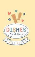 Dishes My Children Will Love: Food Journal Hardcover, Meal 60 Recipes Planner, Daily Food Tracker, Food Log