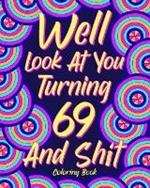 Well Look at You Turning 69 and Shit: Coloring Books for Adults, Sarcasm Quotes Coloring