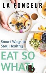 Eat So What! Smart Ways to Stay Healthy (Revised and Updated) Full Color Print