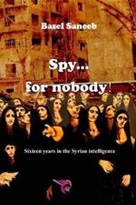 Spy for nobody: Sixteen years in the Syrian intelligence