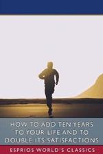 How to Add Ten Years to your Life and to Double Its Satisfactions (Esprios Classics)