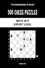 500 Chess Puzzles, Mate in 6, Expert Level: Solve chess problems and improve your tactical skills