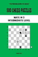 500 Chess Puzzles, Mate in 3, Intermediate Level: Solve chess problems and improve your tactical skills